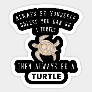 Always be yourself unless you can be a turtle then always be a turtle Sticker